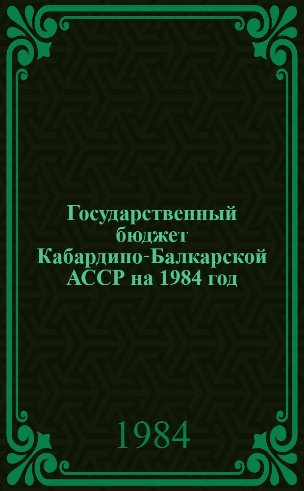 Государственный бюджет Кабардино-Балкарской АССР на 1984 год : Внесен Советом Министров Кабард.-Балк. АССР