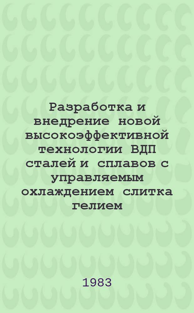 Разработка и внедрение новой высокоэффективной технологии ВДП сталей и сплавов с управляемым охлаждением слитка гелием : Автореф. дис. на соиск. учен. степ. к. т. н