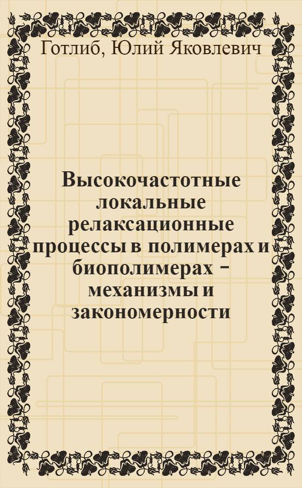 Высокочастотные локальные релаксационные процессы в полимерах и биополимерах - механизмы и закономерности : Докл. на III всесоюз. совещ. "Мат. методы для исслед. полимеров" (21-23 июня 1983 г., Пущино)