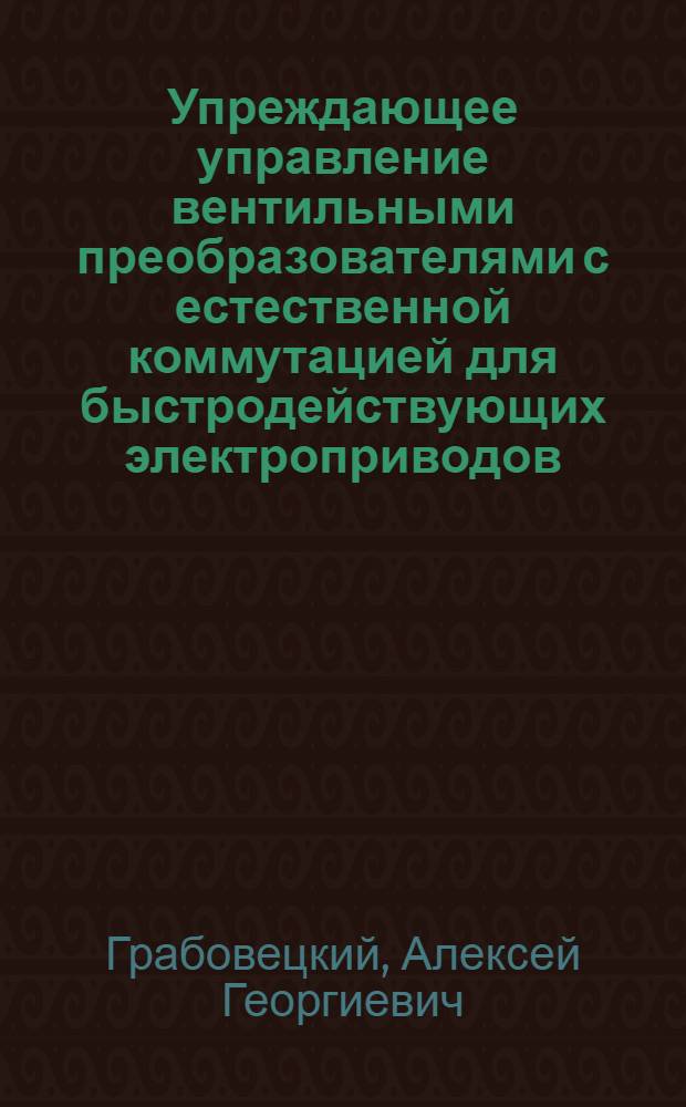 Упреждающее управление вентильными преобразователями с естественной коммутацией для быстродействующих электроприводов : Автореф. дис. на соиск. учен. степ. канд. техн. наук : (05.09.03)