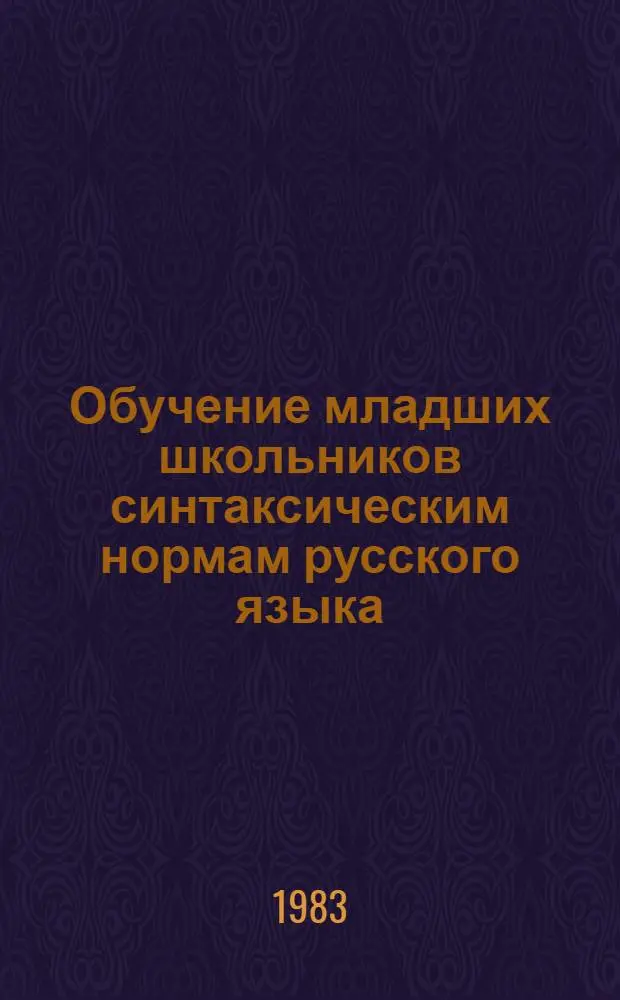 Обучение младших школьников синтаксическим нормам русского языка : Автореф. дис. на соиск. учен. степ. канд. пед. наук : (13.00.02)