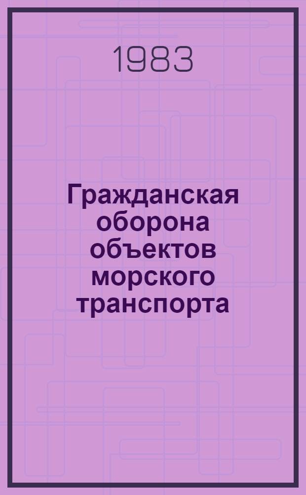 Гражданская оборона объектов морского транспорта : Учебник для высш. и сред. мор. учеб. заведений
