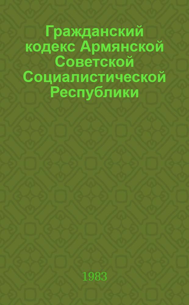 Гражданский кодекс Армянской Советской Социалистической Республики : (С изм. и доп. на 1 февр. 1983 г.)