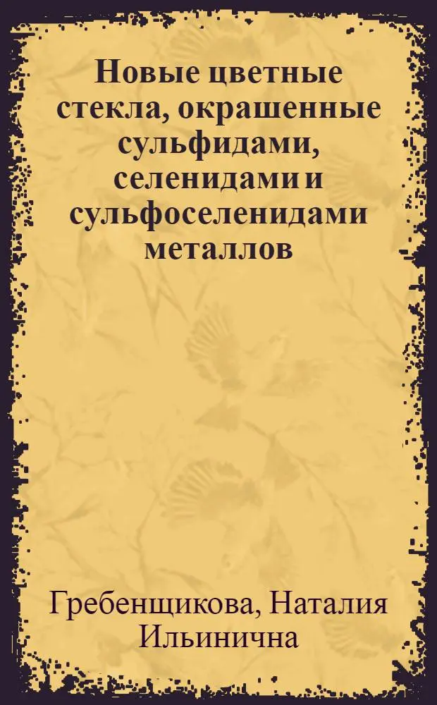 Новые цветные стекла, окрашенные сульфидами, селенидами и сульфоселенидами металлов, для светофильтров в близкой ИК области спектра : Автореф. дис. на соиск. учен. степ. к. т. н