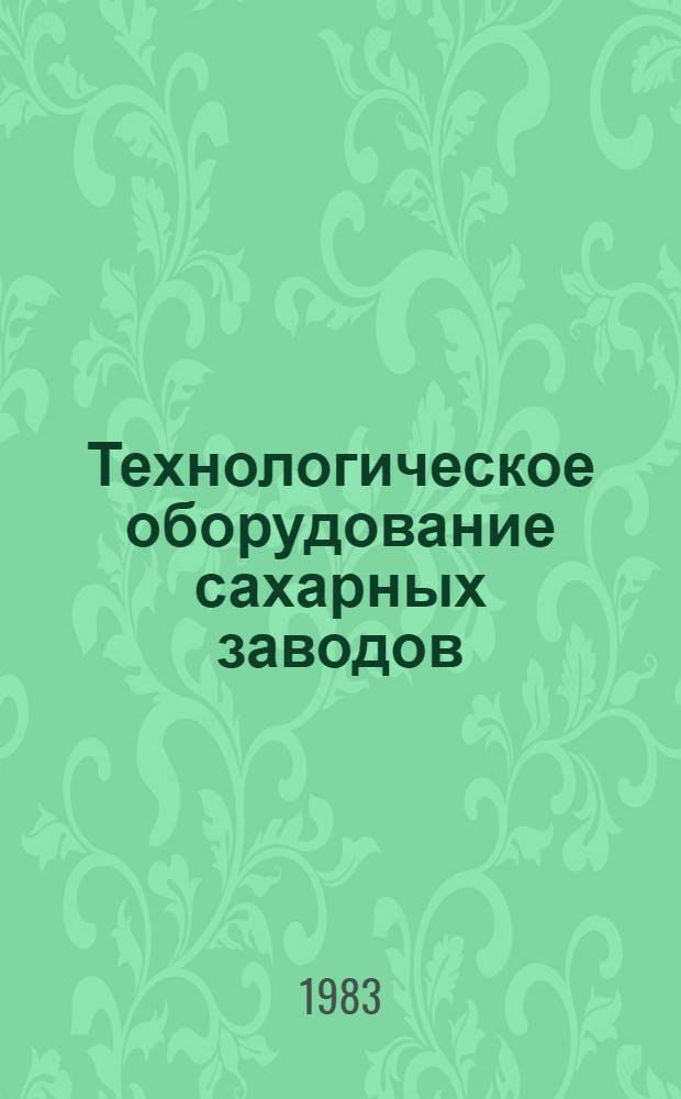 Технологическое оборудование сахарных заводов : Учеб. для втузов по спец. "Машины и аппараты пищ. пр-в"