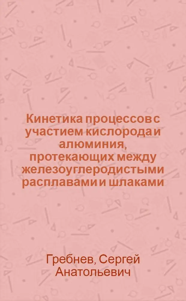 Кинетика процессов с участием кислорода и алюминия, протекающих между железоуглеродистыми расплавами и шлаками : Автореф. дис. на соиск. учен. степ. канд. техн. наук : (05.16.02)