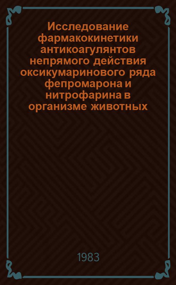 Исследование фармакокинетики антикоагулянтов непрямого действия оксикумаринового ряда фепромарона и нитрофарина в организме животных : Автореф. дис. на соиск. учен. степ. канд. мед. наук : (14.00.25)