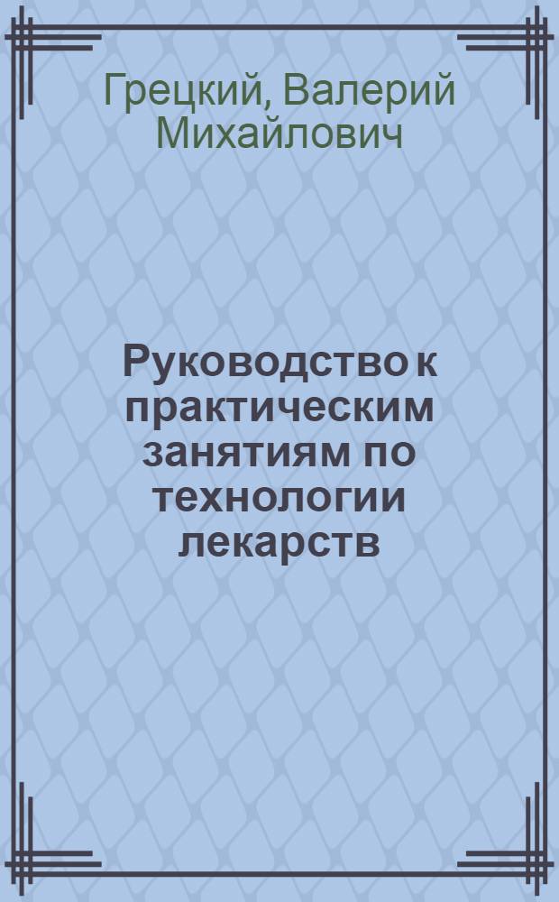 Руководство к практическим занятиям по технологии лекарств