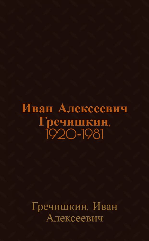 Иван Алексеевич Гречишкин, 1920-1981 : Живопись : Кат. выст