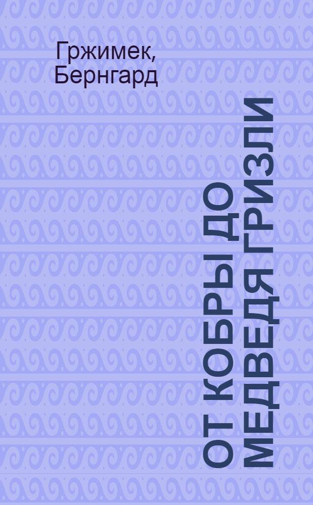 От кобры до медведя гризли : Пер. с нем. с сокр.