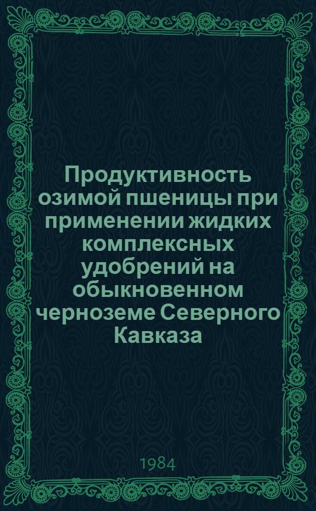 Продуктивность озимой пшеницы при применении жидких комплексных удобрений на обыкновенном черноземе Северного Кавказа : Автореф. дис. на соиск. учен. степ. канд. с.-х. наук : (06.01.09)
