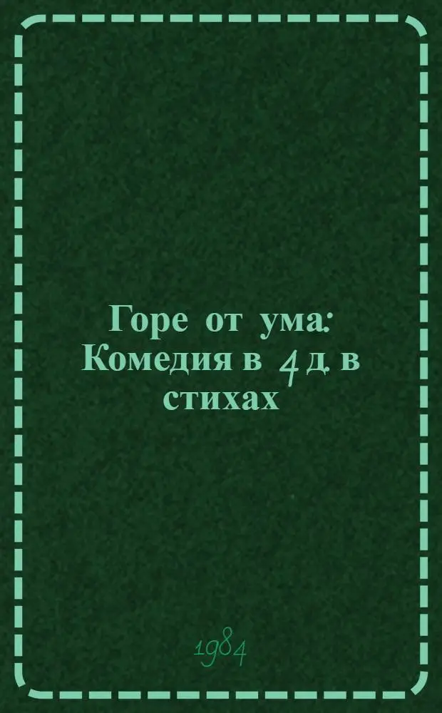 Горе от ума : Комедия в 4 д. в стихах