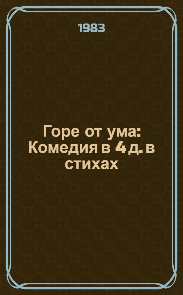 Горе от ума : Комедия в 4 д. в стихах : Для ст. шк. возраста