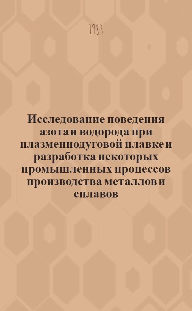 Исследование поведения азота и водорода при плазменнодуговой плавке и разработка некоторых промышленных процессов производства металлов и сплавов : Автореф. дис. на соиск. учен. степ. д. т. н