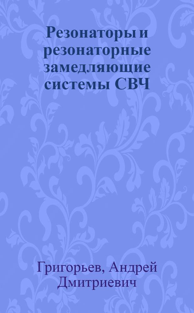 Резонаторы и резонаторные замедляющие системы СВЧ : Числ. методы расчета и проектирования