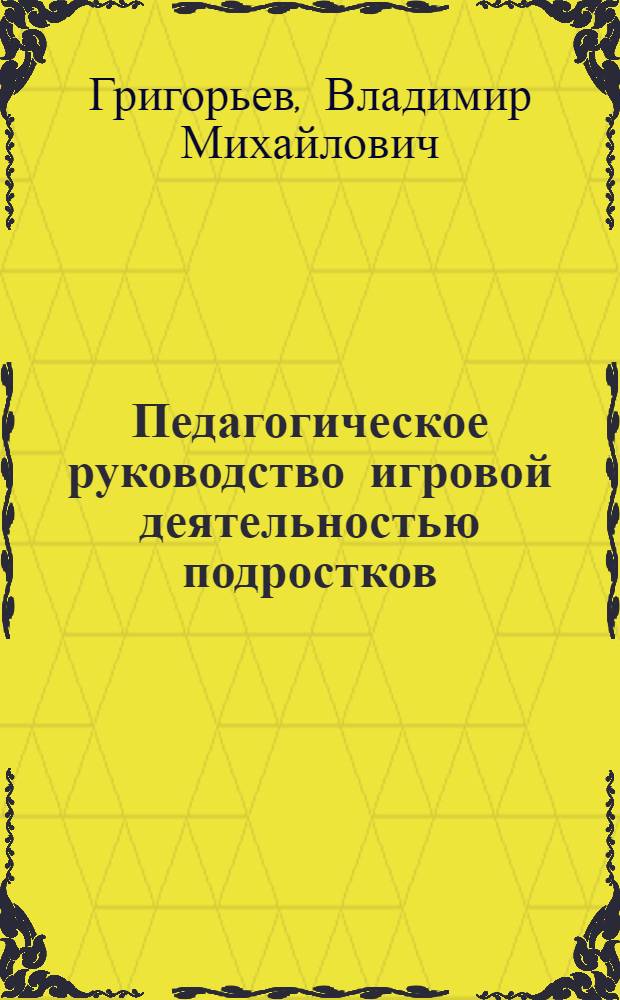 Педагогическое руководство игровой деятельностью подростков : Автореф. дис. на соиск. учен. степ. канд. пед. наук : (13.00.01)