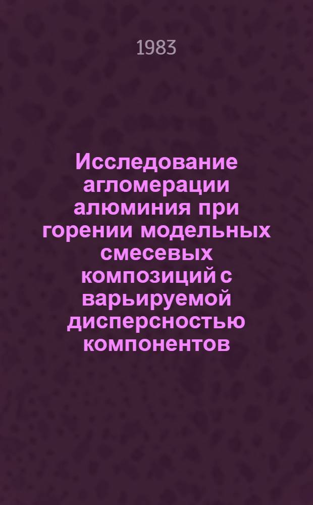 Исследование агломерации алюминия при горении модельных смесевых композиций с варьируемой дисперсностью компонентов : Автореф. дис. на соиск. учен. степ. канд. физ.-мат. наук : (01.04.17)