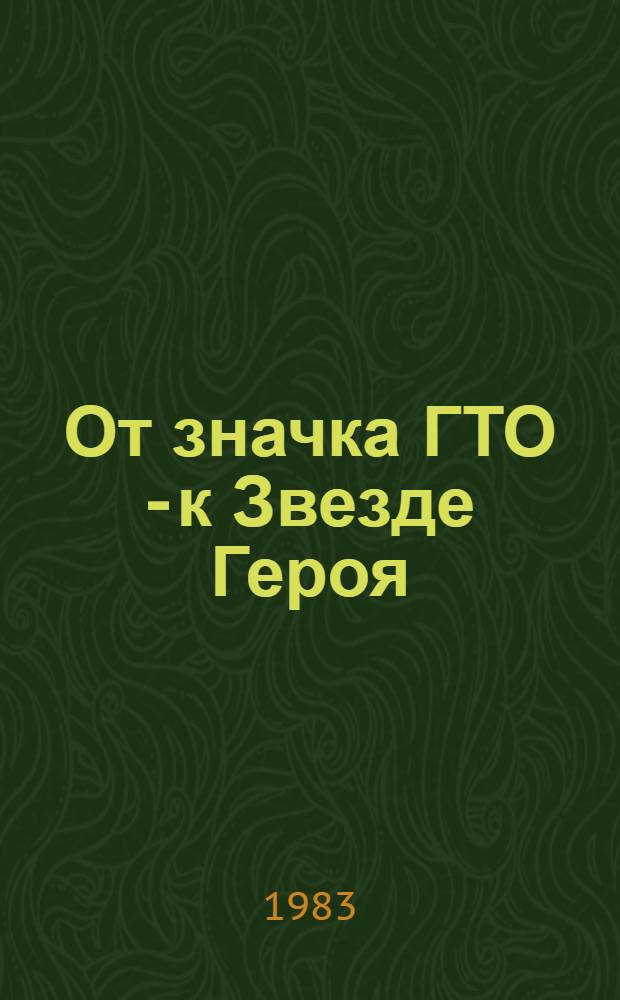 От значка ГТО - к Звезде Героя : Очерки