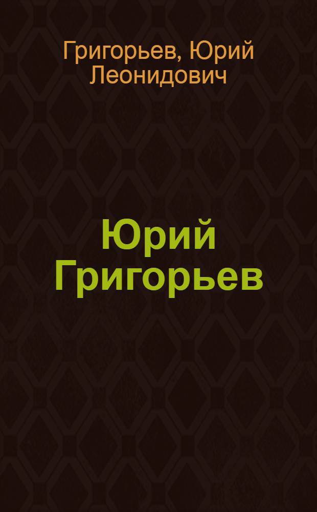 Юрий Григорьев : Живопись, графика, скульптура, монум.-декор. искусство : Кат. выст. произведений