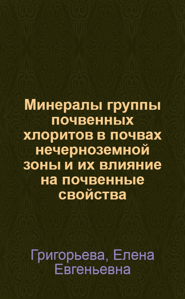 Минералы группы почвенных хлоритов в почвах нечерноземной зоны и их влияние на почвенные свойства : Автореф. дис. на соиск. учен. степ. канд. биол. наук : (06.01.03)