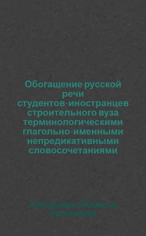 Обогащение русской речи студентов-иностранцев строительного вуза терминологическими глагольно-именными непредикативными словосочетаниями : Автореф. дис. на соиск. учен. степ. канд. пед. наук : (13.00.02)