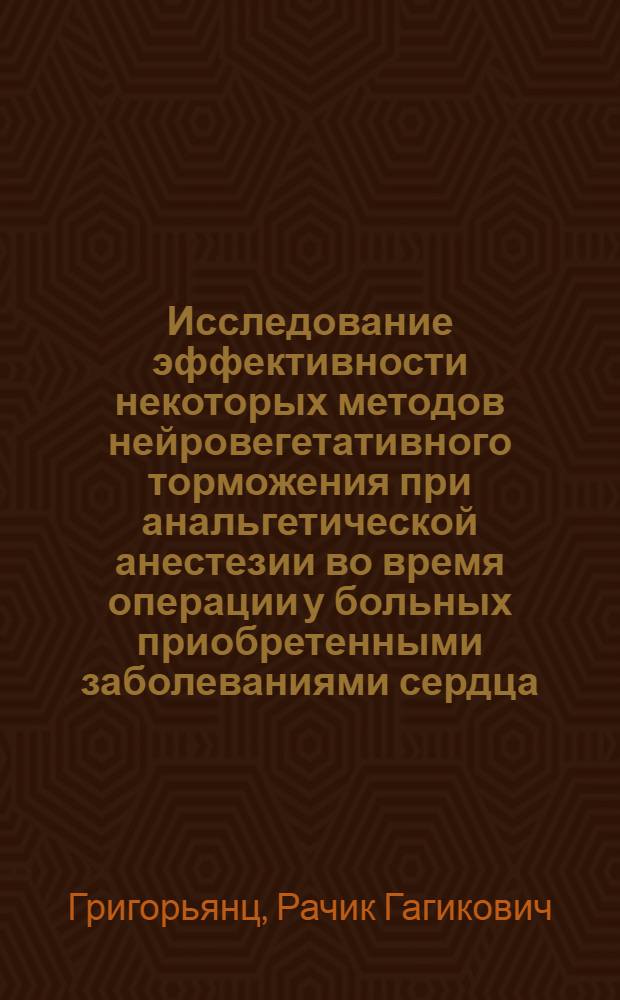 Исследование эффективности некоторых методов нейровегетативного торможения при анальгетической анестезии во время операции у больных приобретенными заболеваниями сердца : Автореф. дис. на соиск. учен. степ. канд. мед. наук : (14.00.37)
