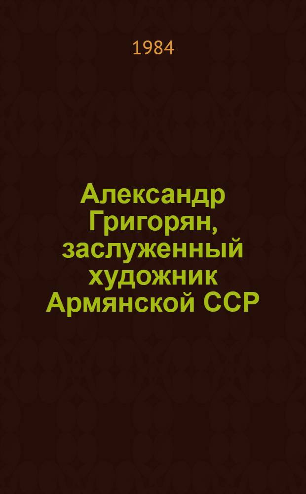 Александр Григорян, заслуженный художник Армянской ССР : Кат. выст.