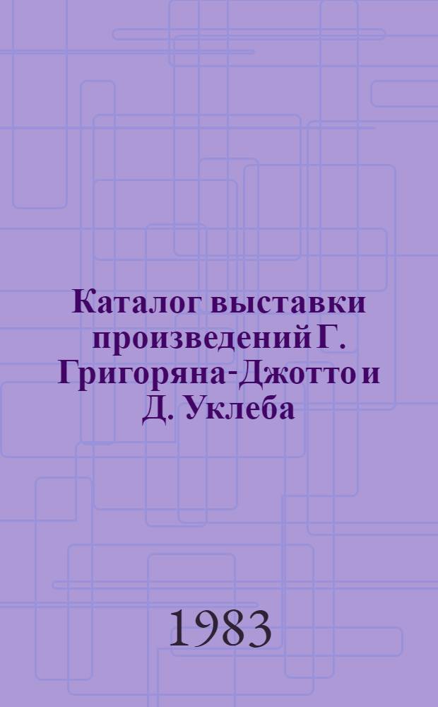 Каталог выставки произведений Г. Григоряна-Джотто и Д. Уклеба