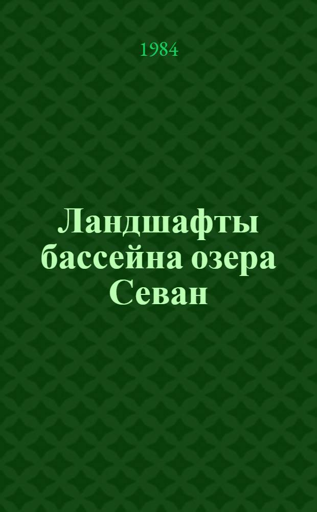 Ландшафты бассейна озера Севан : (Структура, рацион. использ. и охрана)