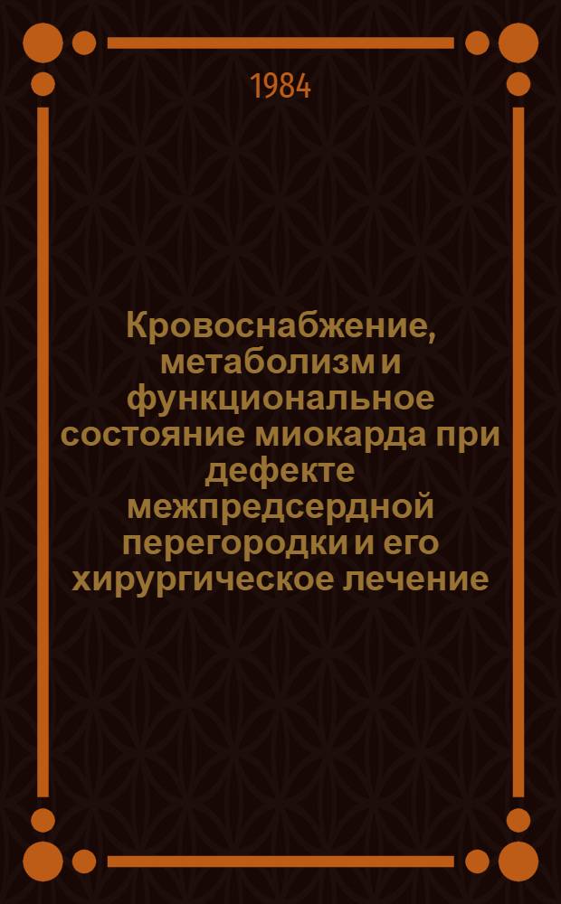 Кровоснабжение, метаболизм и функциональное состояние миокарда при дефекте межпредсердной перегородки и его хирургическое лечение : Автореф. дис. на соиск. учен. степ. канд. мед. наук : (14.00.27)