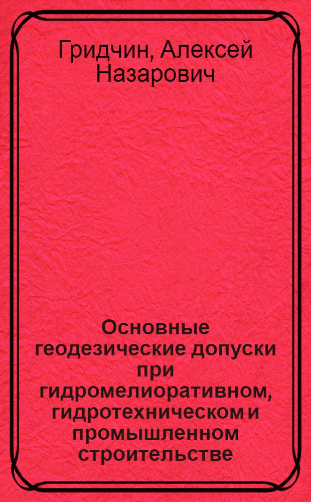 Основные геодезические допуски при гидромелиоративном, гидротехническом и промышленном строительстве : (Учеб. пособие)