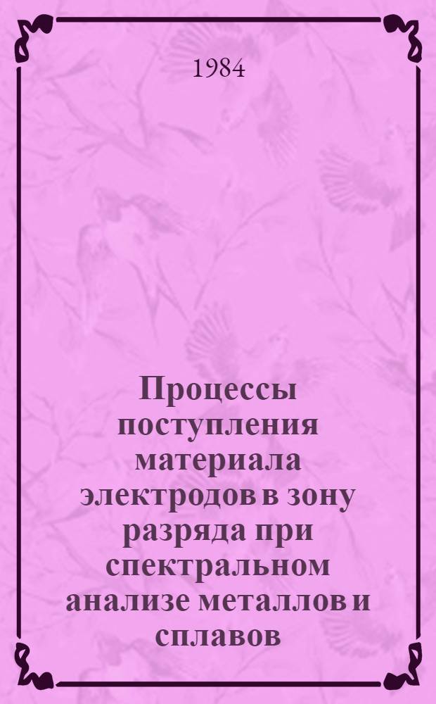 Процессы поступления материала электродов в зону разряда при спектральном анализе металлов и сплавов : Автореф. дис. на соиск. учен. степ. д-ра хим. наук : (02.00.02)
