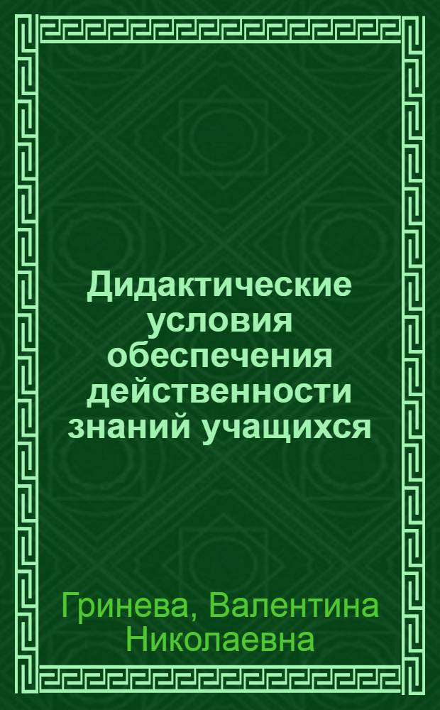 Дидактические условия обеспечения действенности знаний учащихся : Автореф. дис. на соиск. учен. степ. канд. пед. наук : (13.00.01)