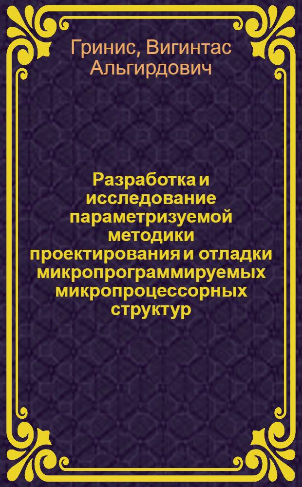 Разработка и исследование параметризуемой методики проектирования и отладки микропрограммируемых микропроцессорных структур : Автореф. дис. на соиск. учен. степ. канд. техн. наук : (05.13.15)