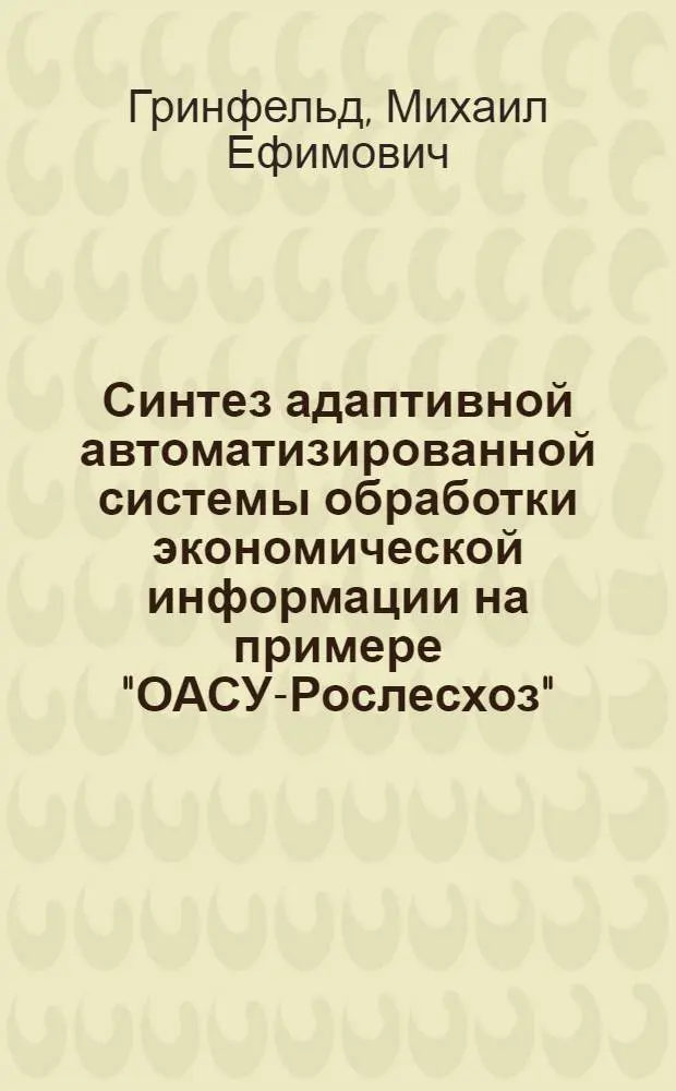 Синтез адаптивной автоматизированной системы обработки экономической информации на примере "ОАСУ-Рослесхоз" : Автореф. дис. на соиск. учен. степ. канд. техн. наук : (05.13.06)
