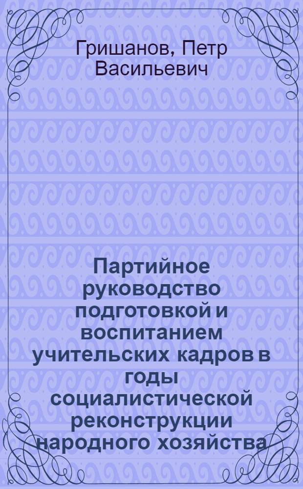 Партийное руководство подготовкой и воспитанием учительских кадров в годы социалистической реконструкции народного хозяйства (1926-1937)