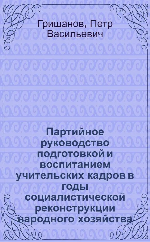 Партийное руководство подготовкой и воспитанием учительских кадров в годы социалистической реконструкции народного хозяйства (1926-1937)