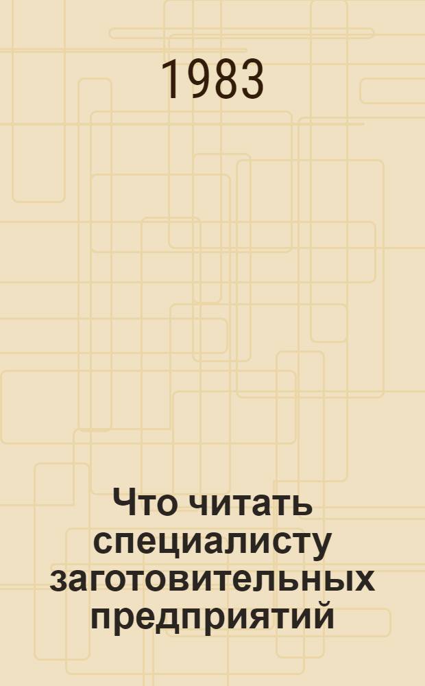 Что читать специалисту заготовительных предприятий : Рек. указ