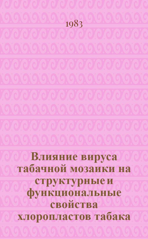 Влияние вируса табачной мозаики на структурные и функциональные свойства хлоропластов табака : Автореф. дис. на соиск. учен. степ. канд. биол. наук : (03.00.12)
