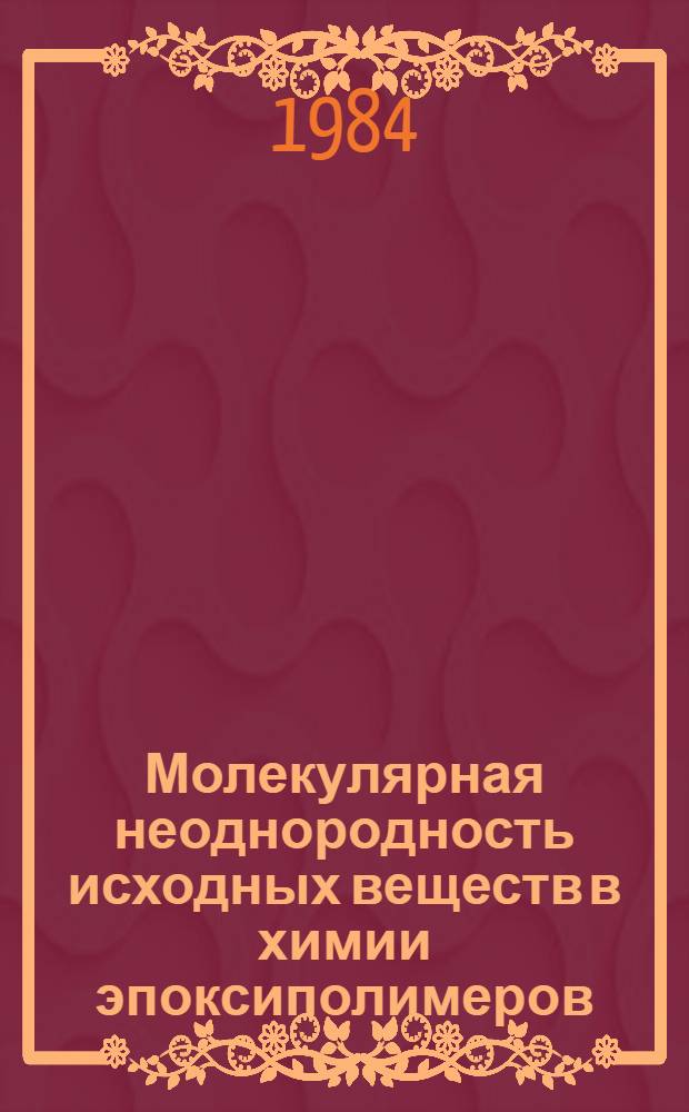 Молекулярная неоднородность исходных веществ в химии эпоксиполимеров : Автореф. дис. на соиск. учен. степ. д. х. н