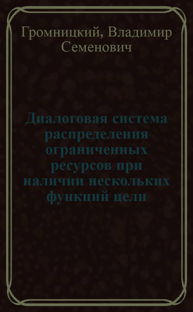 Диалоговая система распределения ограниченных ресурсов при наличии нескольких функций цели : Автореф. дис. на соиск. учен. степ. канд. техн. наук : (05.13.01)