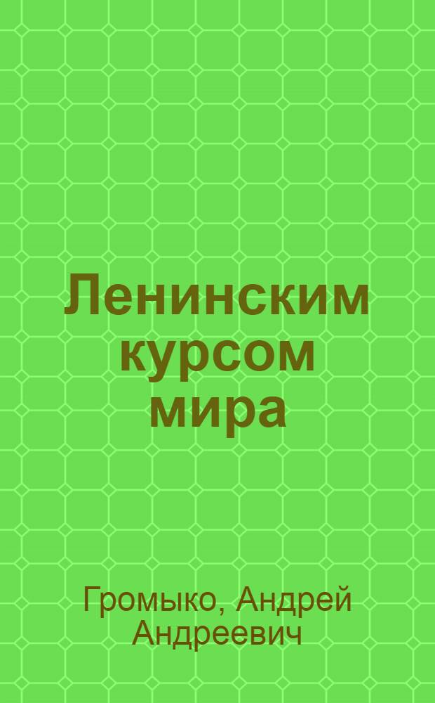 Ленинским курсом мира : Избр. речи и статьи