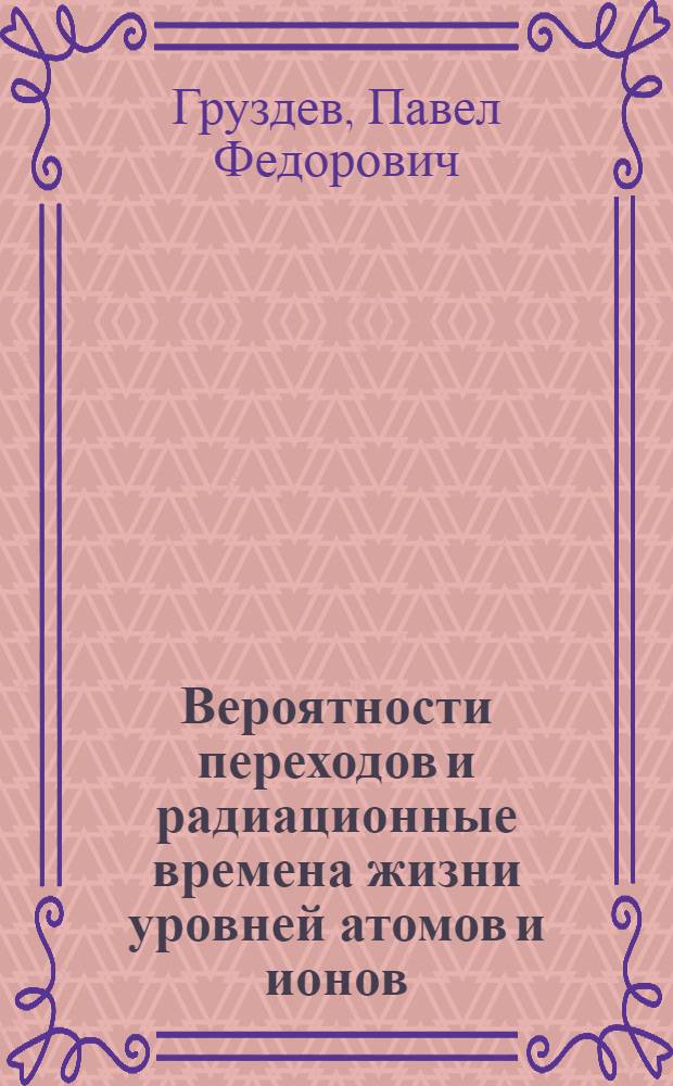 Вероятности переходов и радиационные времена жизни уровней атомов и ионов : Автореф. дис. на соиск. учен. степ. д-ра физ.-мат. наук : (01.04.05)