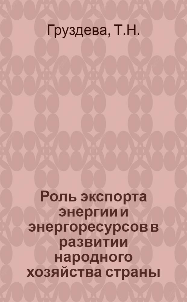 Роль экспорта энергии и энергоресурсов в развитии народного хозяйства страны : Библиогр. аннот. указ. отчетов о НИР, ОКР, дис. и информ. карт, поступивших во ВНТИЦентр в 1979-1983 гг