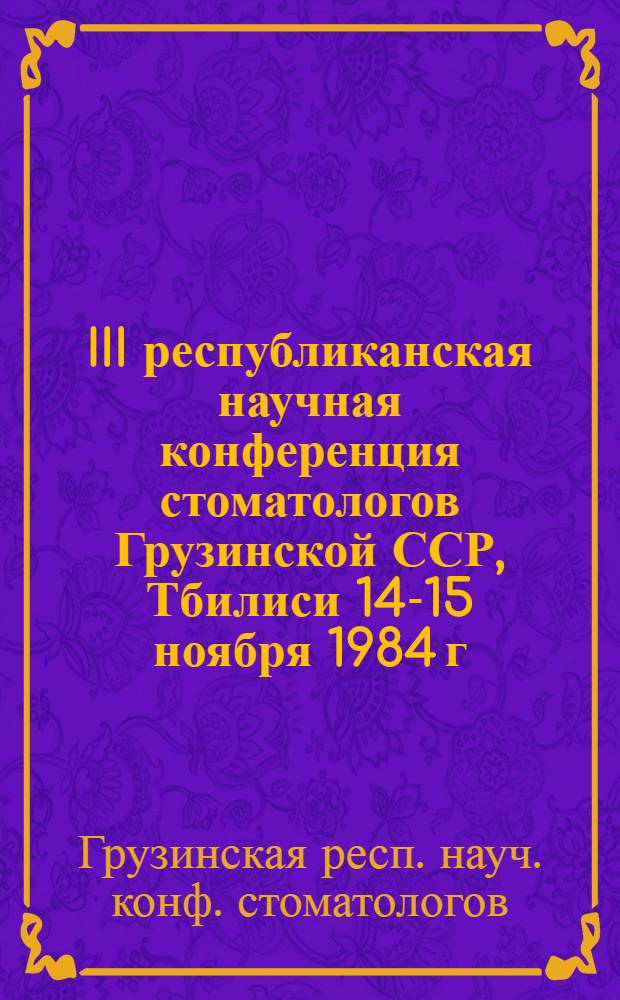 III республиканская научная конференция стоматологов Грузинской ССР, Тбилиси 14-15 ноября 1984 г. : Тез. докл
