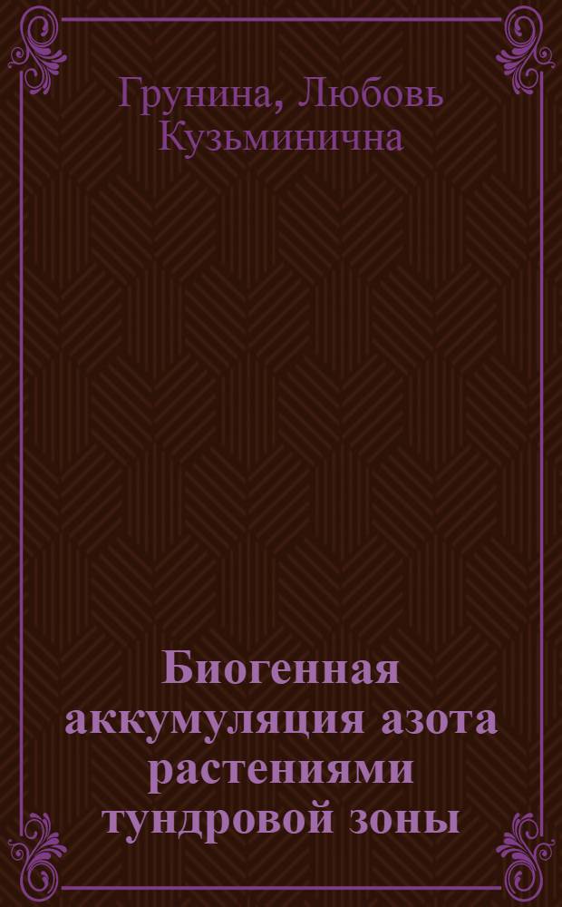 Биогенная аккумуляция азота растениями тундровой зоны : (На прим. экосистем Большеземел. тундры) : Докл. на заседании Президиума Коми фил. АН СССР 19 апр. 1984 г
