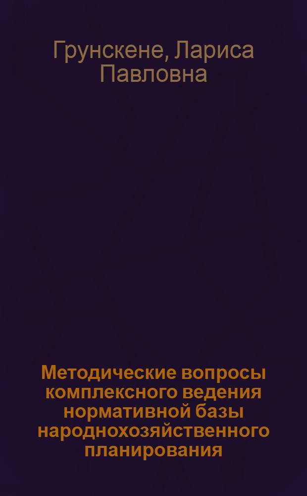 Методические вопросы комплексного ведения нормативной базы народнохозяйственного планирования : (На прим. блока "Нормативы оборудования" подсистемы "Нормы и нормативы" АСПР Госплана УССР) : Автореф. дис. на соиск. учен. степ. канд. экон. наук : (08.00.05)