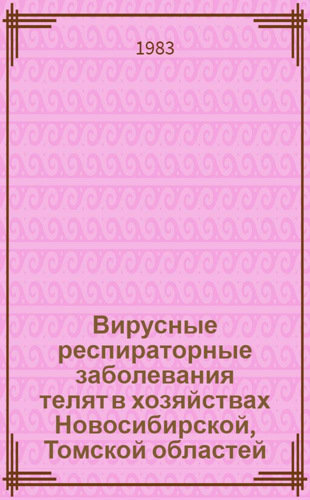 Вирусные респираторные заболевания телят в хозяйствах Новосибирской, Томской областей, Алтайского края и меры борьбы с ними : Автореф. дис. на соиск. учен. степ. канд. вет. наук : (16.00.03)