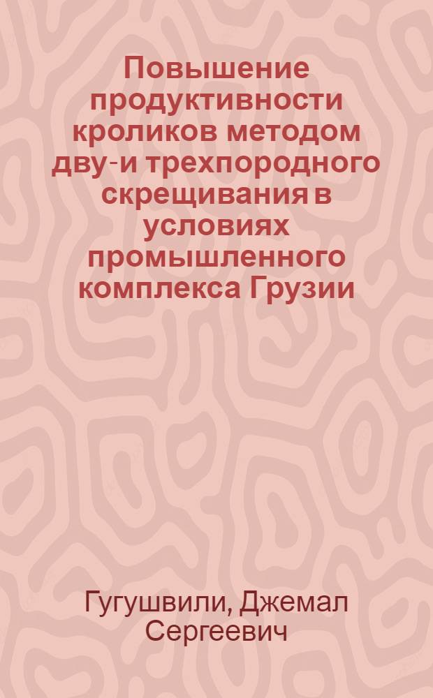 Повышение продуктивности кроликов методом двух- и трехпородного скрещивания в условиях промышленного комплекса Грузии : Автореф. дис. на соиск. учен. степ. к. с.-х. н