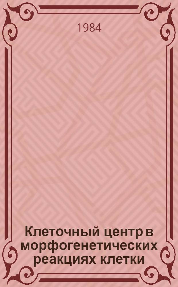 Клеточный центр в морфогенетических реакциях клетки : Автореф. дис. на соиск. учен. степ. канд. биол. наук : (03.00.17)